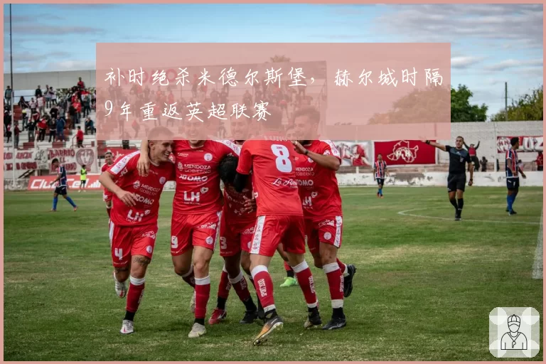 补时绝杀米德尔斯堡,赫尔城时隔9年重返英超联赛