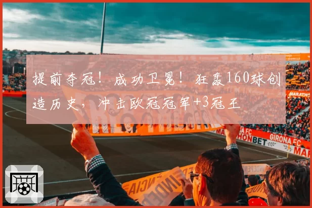 提前夺冠!成功卫冕!狂轰160球创造历史,冲击欧冠冠军+3冠王