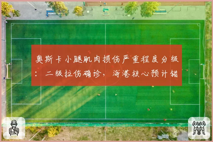 奥斯卡小腿肌肉损伤严重程度分级：二级拉伤确诊，海港核心预计错过7月4场关键战