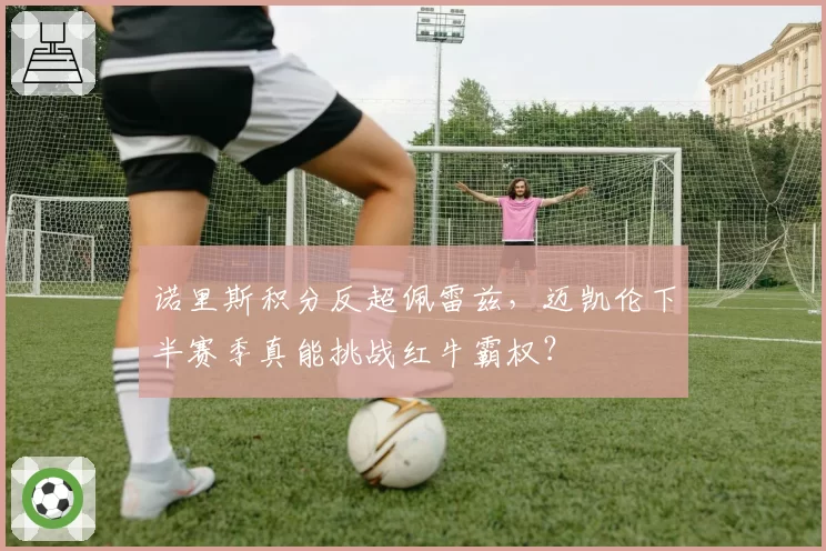 诺里斯积分反超佩雷兹,迈凯伦下半赛季真能挑战红牛霸权?