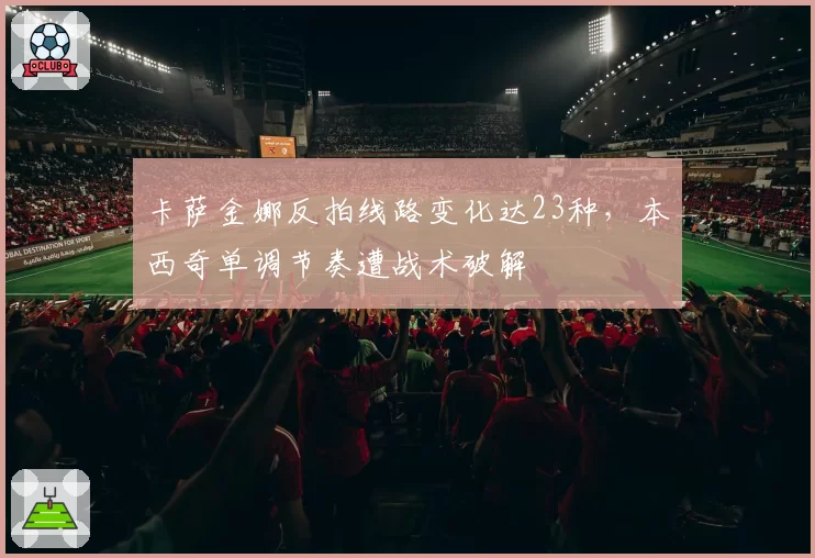 卡萨金娜反拍线路变化达23种，本西奇单调节奏遭战术破解