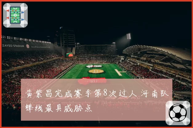 黄紫昌完成赛季第8次过人 河南队锋线最具威胁点