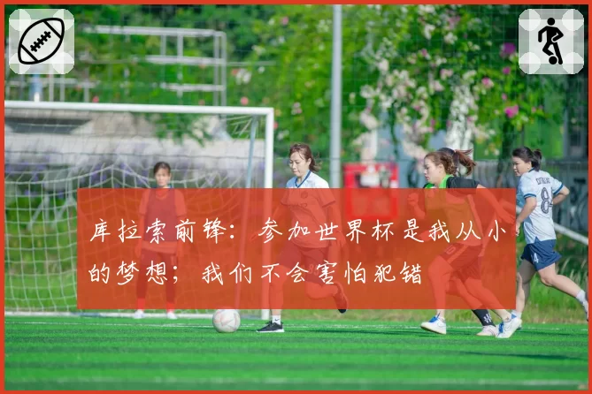 库拉索前锋:参加世界杯是我从小的梦想;我们不会害怕犯错