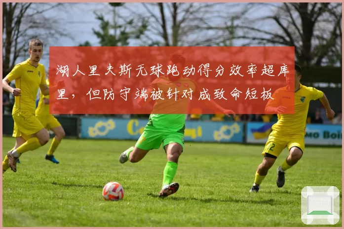 湖人里夫斯无球跑动得分效率超库里，但防守端被针对成致命短板