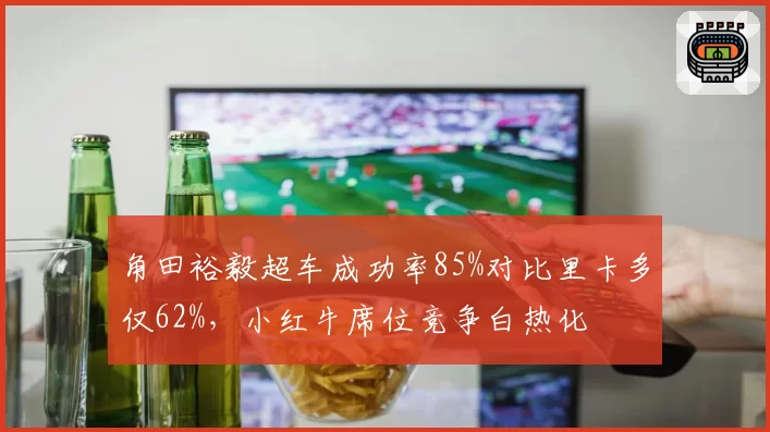角田裕毅超车成功率85%对比里卡多仅62%,小红牛席位竞争白热化