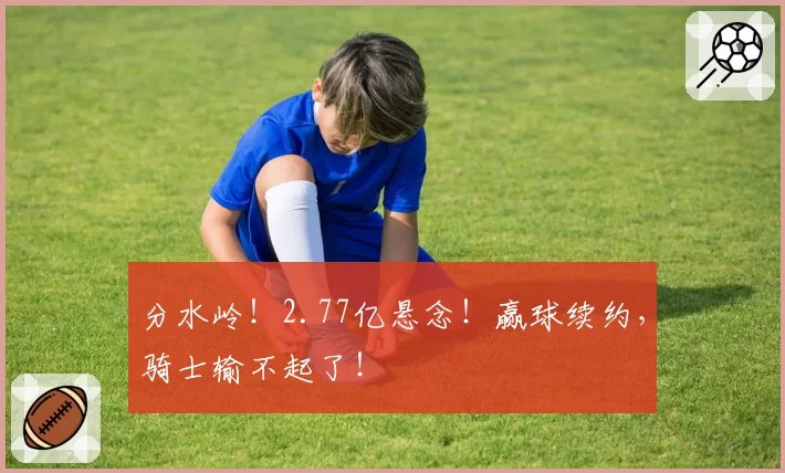 分水岭!2.77亿悬念!赢球续约,骑士输不起了!