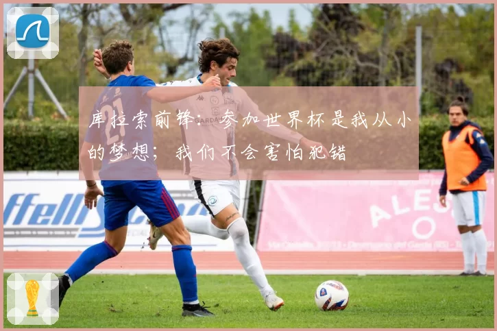 库拉索前锋：参加世界杯是我从小的梦想；我们不会害怕犯错