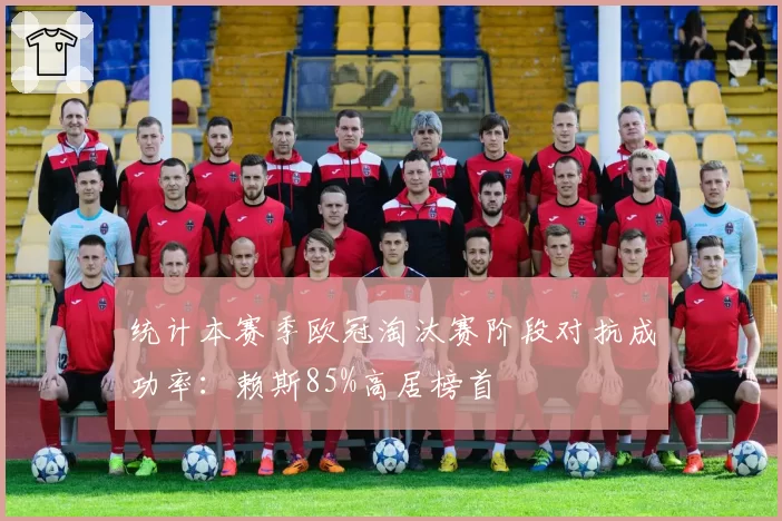 统计本赛季欧冠淘汰赛阶段对抗成功率：赖斯85%高居榜首