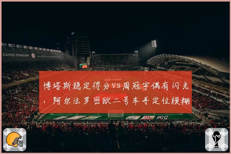 博塔斯稳定得分vs周冠宇偶有闪光,阿尔法罗密欧二号车手定位模糊