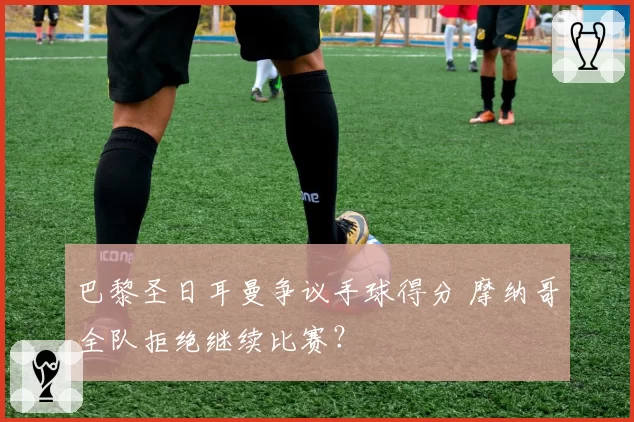 巴黎圣日耳曼争议手球得分 摩纳哥全队拒绝继续比赛?