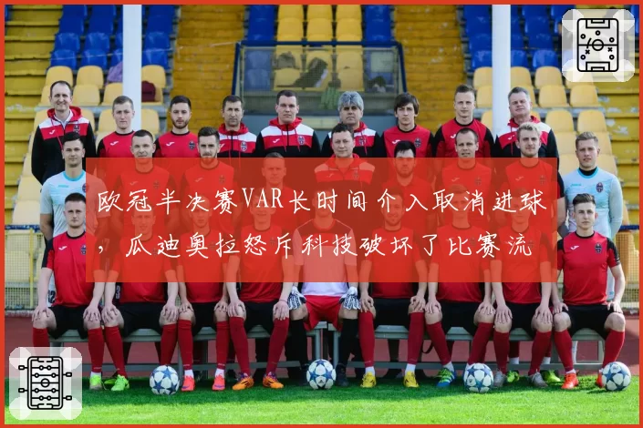 欧冠半决赛VAR长时间介入取消进球，瓜迪奥拉怒斥科技破坏了比赛流畅性