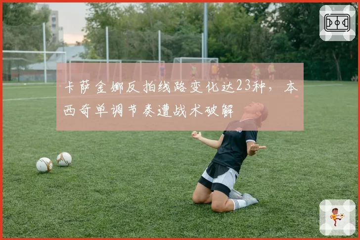 卡萨金娜反拍线路变化达23种,本西奇单调节奏遭战术破解